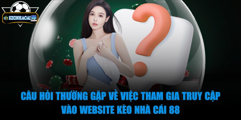 kèo nhà cái 88 - Trang Chủ - 23 Câu hỏi thường gặp về việc tham gia truy cập vào website kèo nhà cái 88